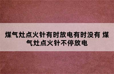 煤气灶点火针有时放电有时没有 煤气灶点火针不停放电